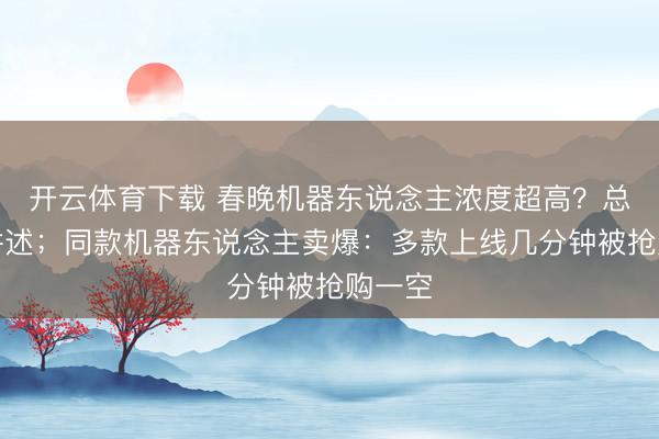 开云体育下载 春晚机器东说念主浓度超高？总导演讲述；同款机器东说念主卖爆：多款上线几分钟被抢购一空