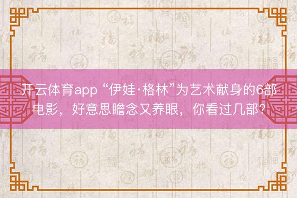 开云体育app “伊娃·格林”为艺术献身的6部电影，好意思瞻念又养眼，你看过几部?