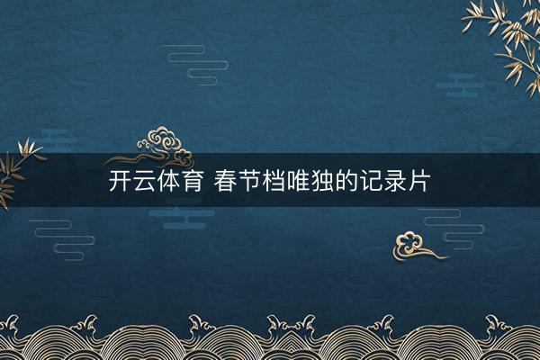 开云体育 春节档唯独的记录片