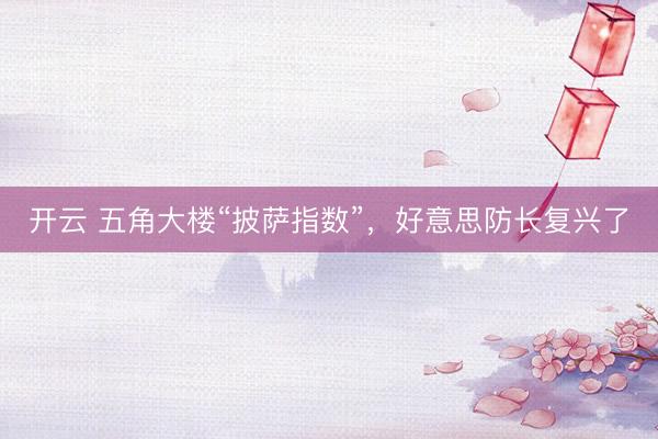 开云 五角大楼“披萨指数”，好意思防长复兴了