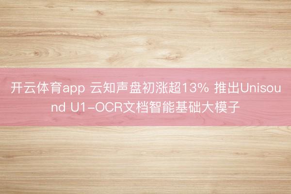开云体育app 云知声盘初涨超13% 推出Unisound U1-OCR文档智能基础大模子