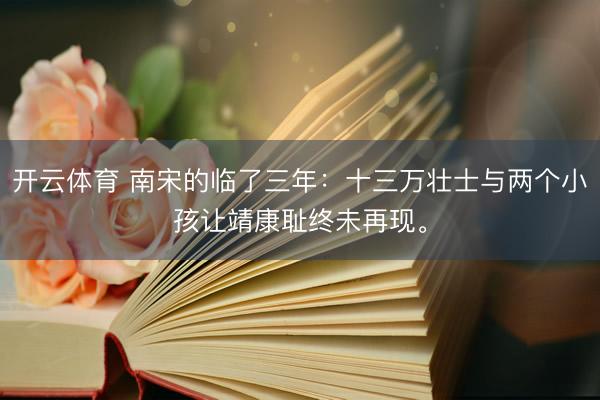 开云体育 南宋的临了三年：十三万壮士与两个小孩让靖康耻终未再现。