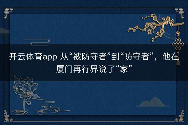 开云体育app 从“被防守者”到“防守者”，他在厦门再行界说了“家”
