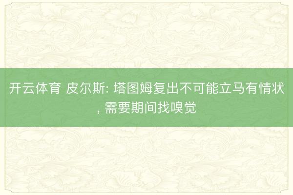 开云体育 皮尔斯: 塔图姆复出不可能立马有情状, 需要期间找嗅觉