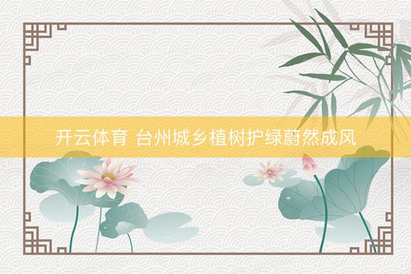 开云体育 台州城乡植树护绿蔚然成风