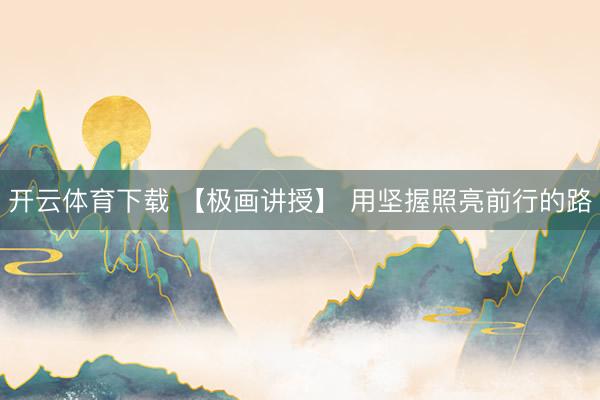 开云体育下载 【极画讲授】 用坚握照亮前行的路