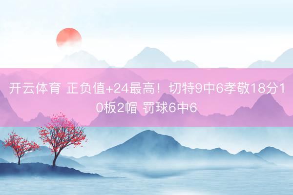 开云体育 正负值+24最高！切特9中6孝敬18分10板2帽 罚球6中6