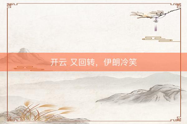开云 又回转，伊朗冷笑