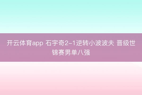 开云体育app 石宇奇2-1逆转小波波夫 晋级世锦赛男单八强