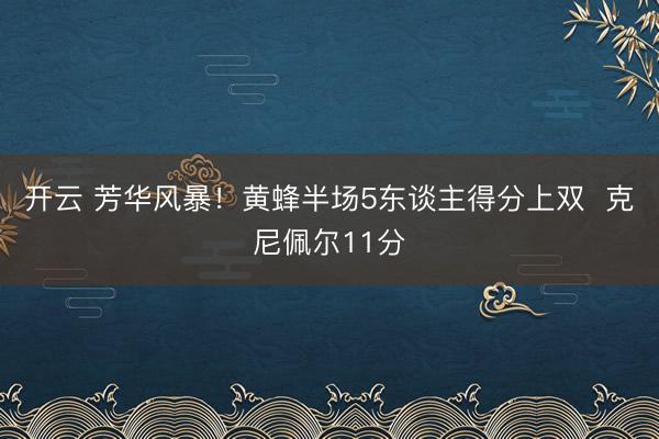 开云 芳华风暴！黄蜂半场5东谈主得分上双  克尼佩尔11分