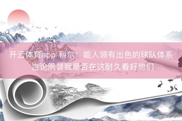 开云体育app 科尔：能人领有出色的球队体系 岂论夙昔我是否在这耐久看好他们