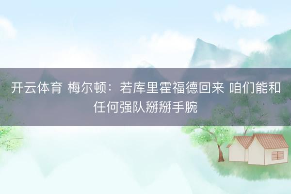 开云体育 梅尔顿：若库里霍福德回来 咱们能和任何强队掰掰手腕