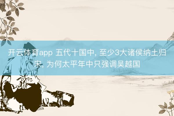 开云体育app 五代十国中, 至少3大诸侯纳土归宋, 为何太平年中只强调吴越国