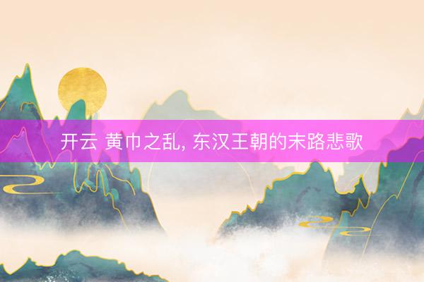 开云 黄巾之乱, 东汉王朝的末路悲歌