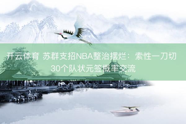 开云体育 苏群支招NBA整治摆烂：索性一刀切 30个队状元签概率交流