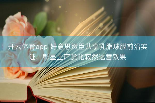 开云体育app 好意思赞臣共享乳脂球膜前沿实证，彰显土产货化寂然运营效果