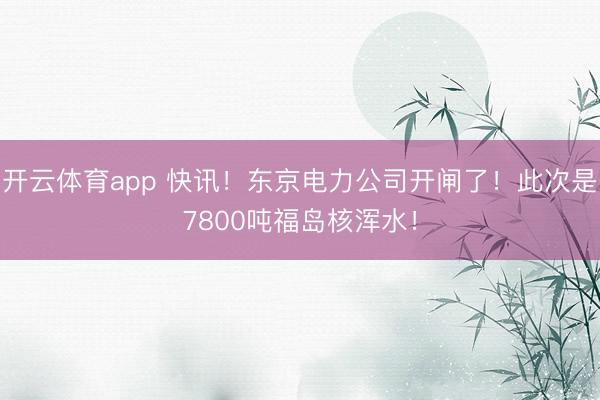 开云体育app 快讯！东京电力公司开闸了！此次是7800吨福岛核浑水！