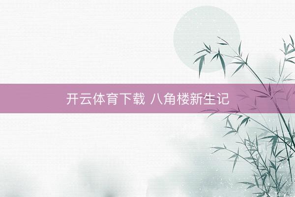 开云体育下载 八角楼新生记
