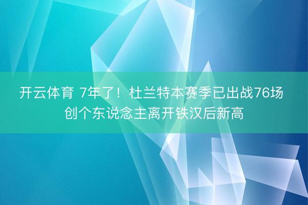 开云体育 7年了！杜兰特本赛季已出战76场 创个东说念主离开铁汉后新高