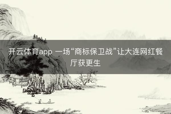 开云体育app 一场“商标保卫战”让大连网红餐厅获更生