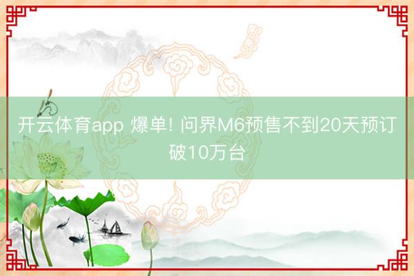 开云体育app 爆单! 问界M6预售不到20天预订破10万台