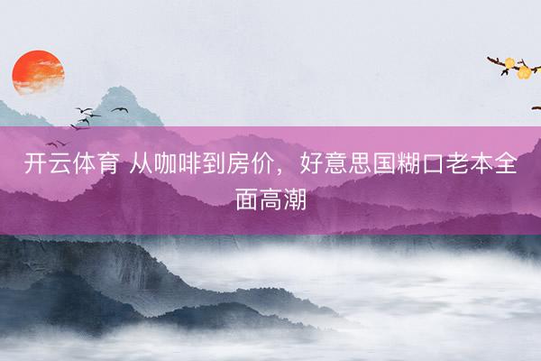 开云体育 从咖啡到房价，好意思国糊口老本全面高潮