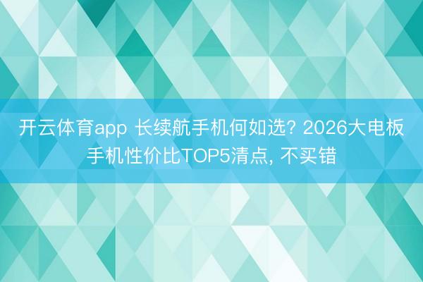 开云体育app 长续航手机何如选? 2026大电板手机性价比TOP5清点, 不买错