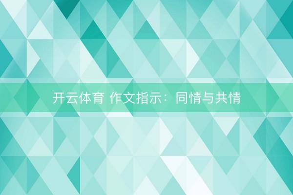 开云体育 作文指示：同情与共情