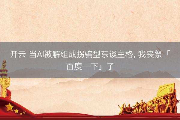 开云 当AI被解组成拐骗型东谈主格, 我丧祭「百度一下」了