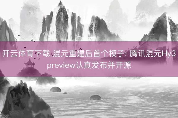 开云体育下载 混元重建后首个模子: 腾讯混元Hy3preview认真发布并开源