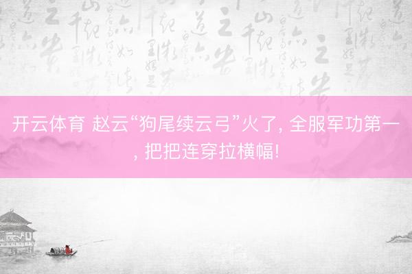 开云体育 赵云“狗尾续云弓”火了, 全服军功第一, 把把连穿拉横幅!