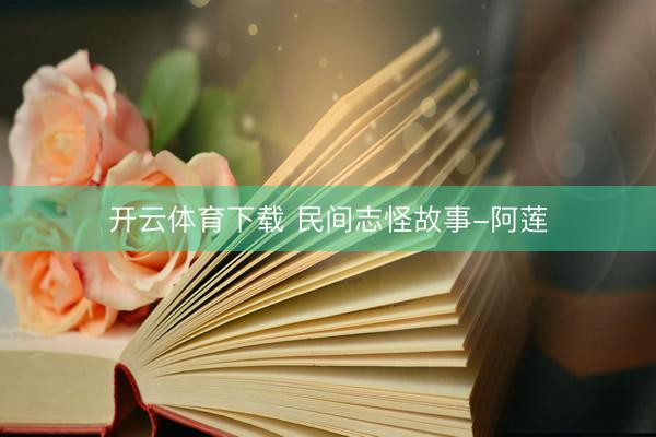 开云体育下载 民间志怪故事-阿莲