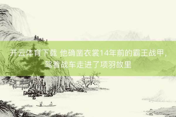 开云体育下载 他确凿衣裳14年前的霸王战甲，驾着战车走进了项羽故里