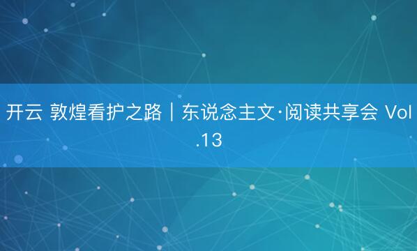 开云 敦煌看护之路｜东说念主文·阅读共享会 Vol.13